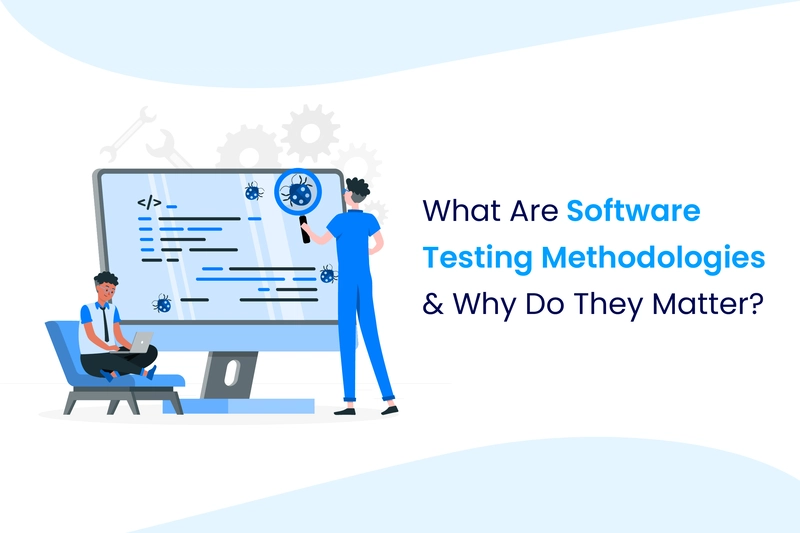 Software Testing Methodologies: What They Are and Why They Matter