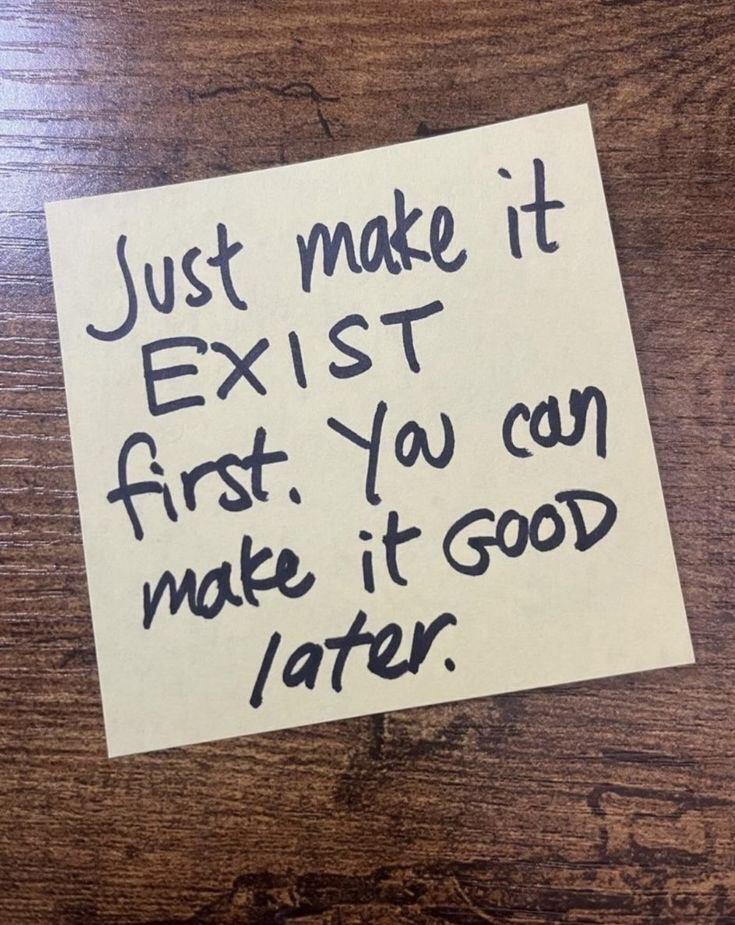Just make it EXIST, you can make it GOOD later