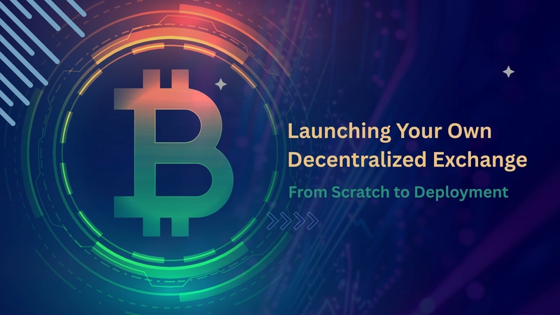 Launching Your Own Decentralized Exchange: From Scratch to Deployment