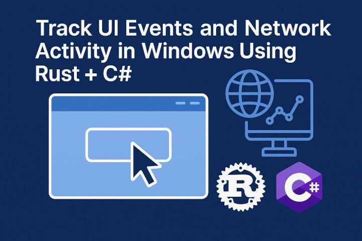 Track UI Events and Network Activity in Windows Using Rust + C#
