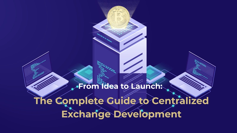 From Idea to Launch: The Complete Guide to Centralized Exchange Development