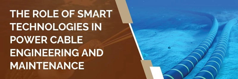 The Role of Smart Technologies in Power Cable Engineering and Maintenance