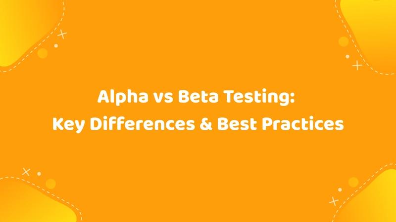 Alpha vs Beta Testing: Key Differences & Best Practices