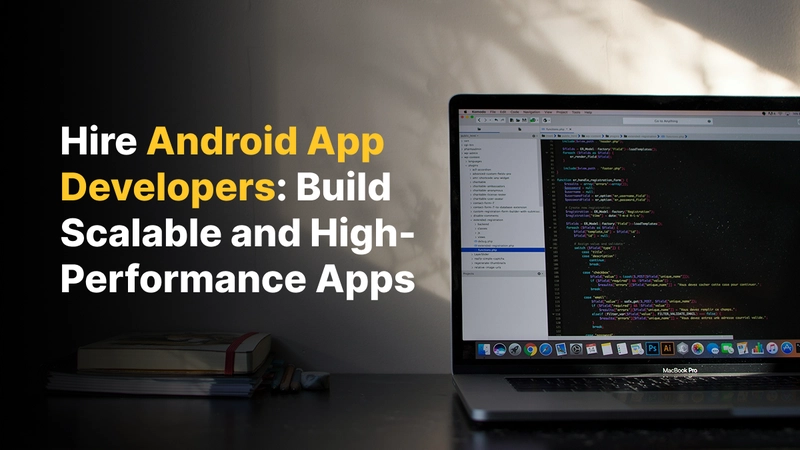 Hire Android App Developers: Build Scalable and High-Performance Apps